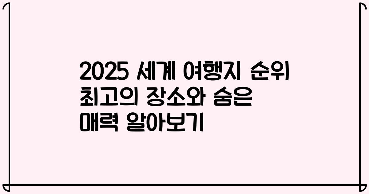 2025 세계 여행지 순위 최고의 장소와 숨은 매력 알아보기