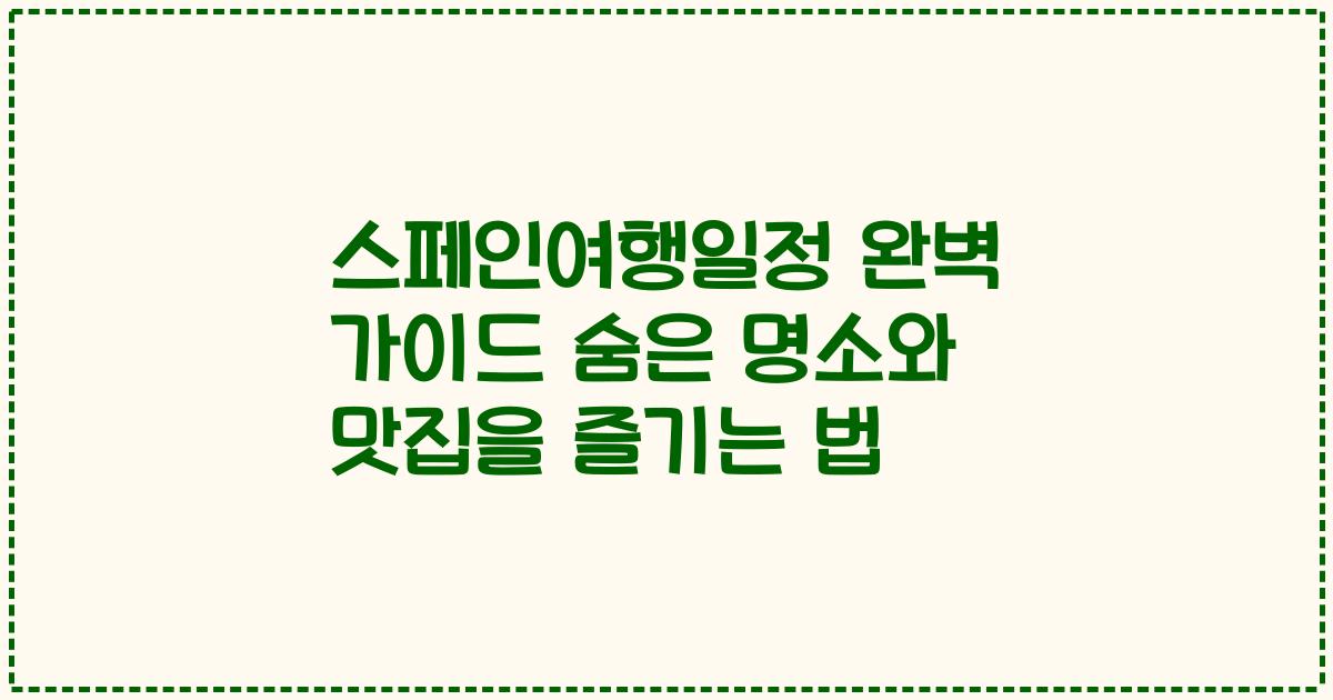 스페인여행일정 완벽 가이드 숨은 명소와 맛집을 즐기는 법