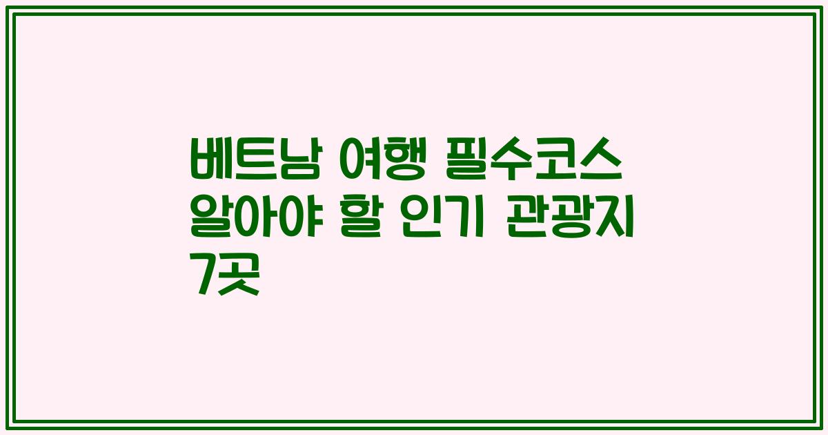 베트남 여행 필수코스 알아야 할 인기 관광지 7곳