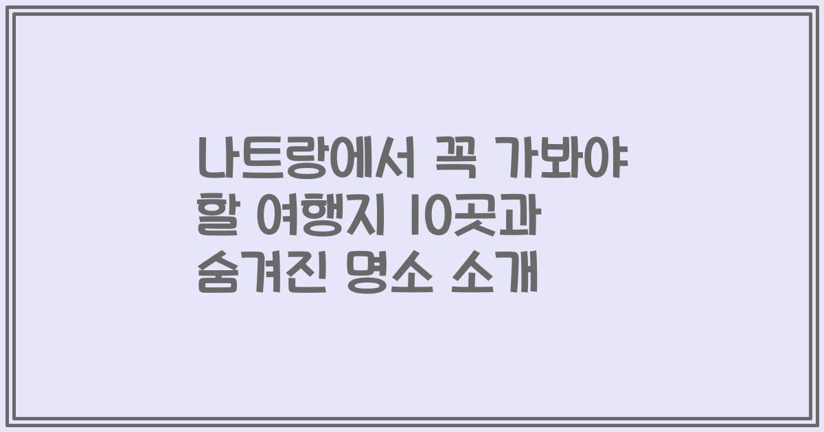 나트랑에서 꼭 가봐야 할 여행지 10곳과 숨겨진 명소 소개