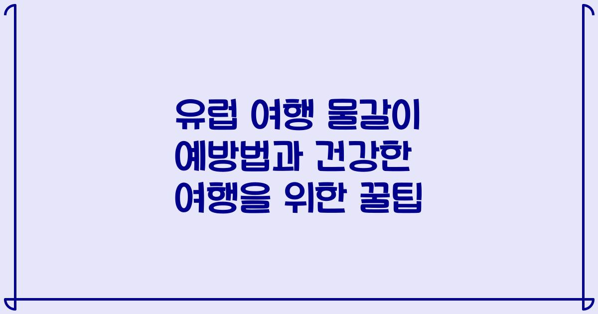 유럽 여행 물갈이 예방법과 건강한 여행을 위한 꿀팁