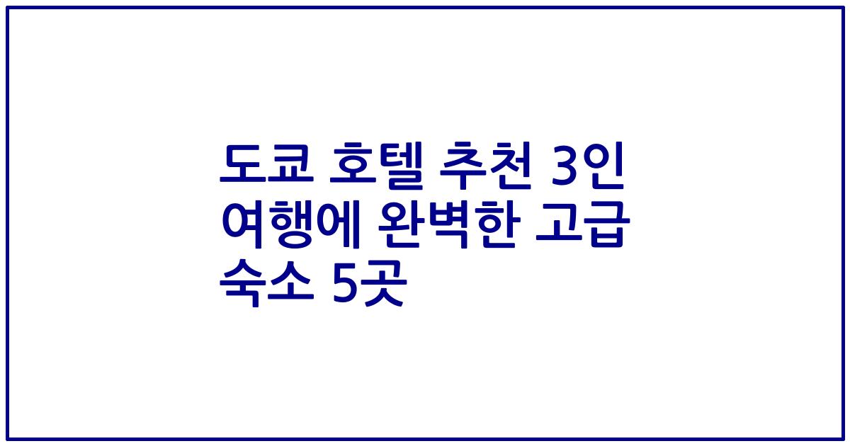 도쿄 호텔 추천 3인 여행에 완벽한 고급 숙소 5곳