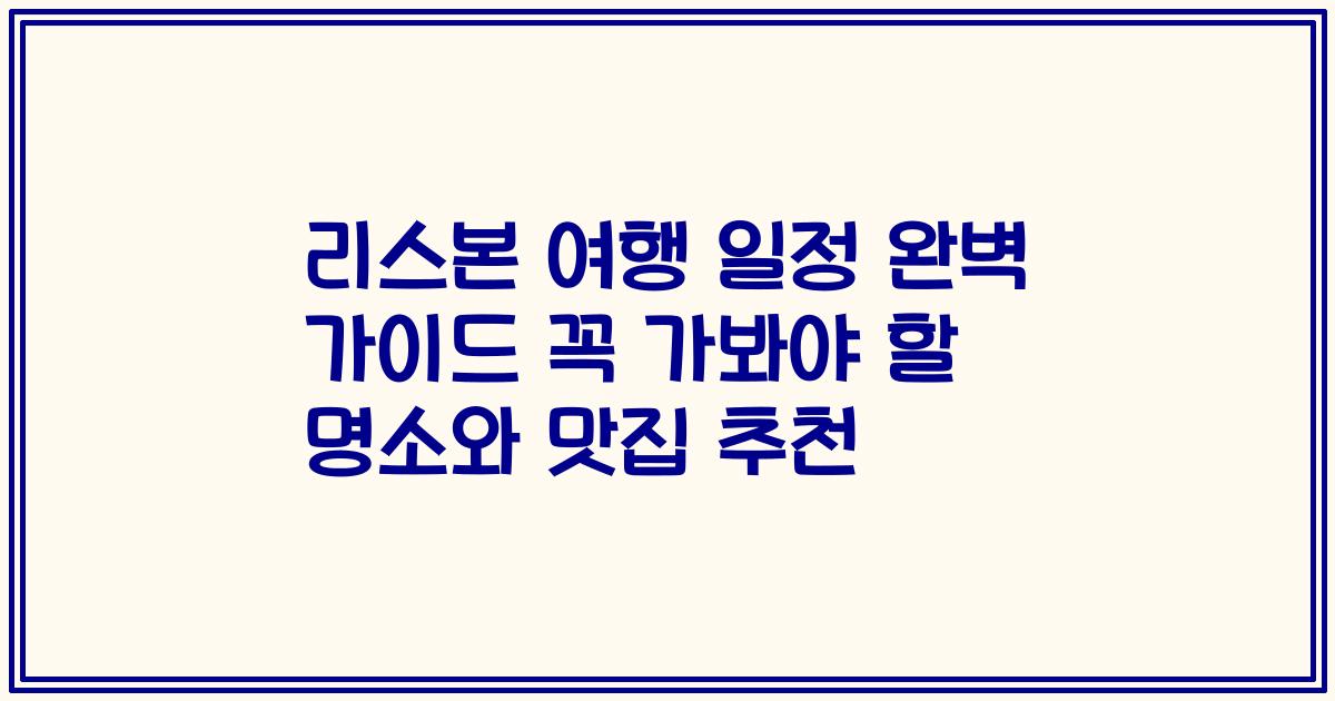리스본 여행 일정 완벽 가이드 꼭 가봐야 할 명소와 맛집 추천