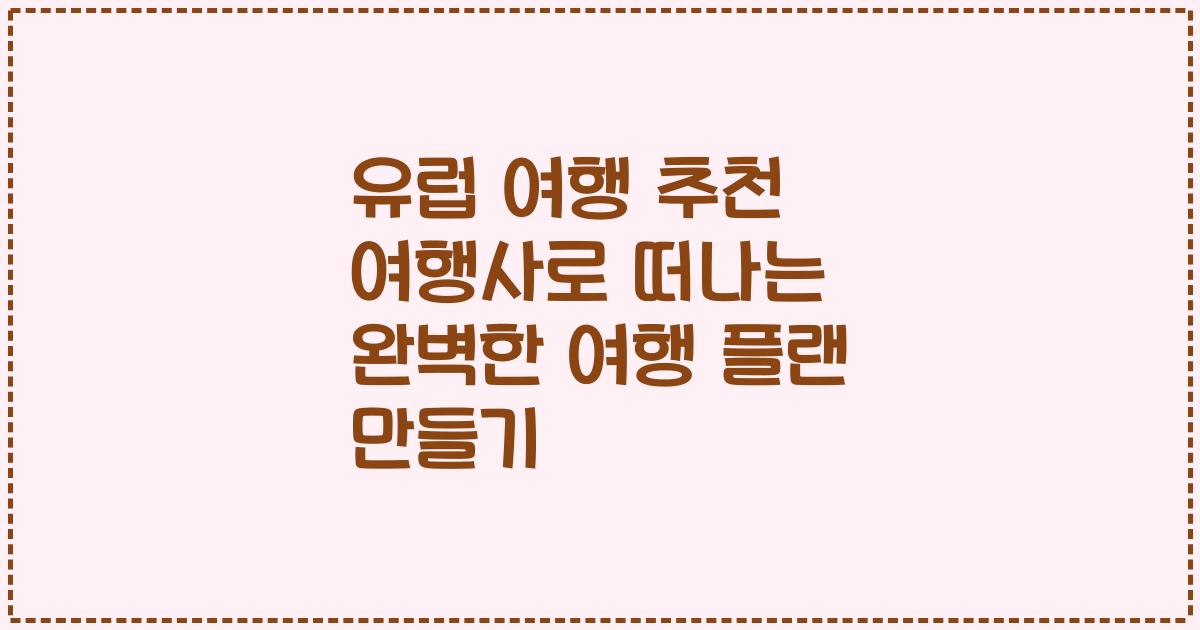 유럽 여행 추천 여행사로 떠나는 완벽한 여행 플랜 만들기