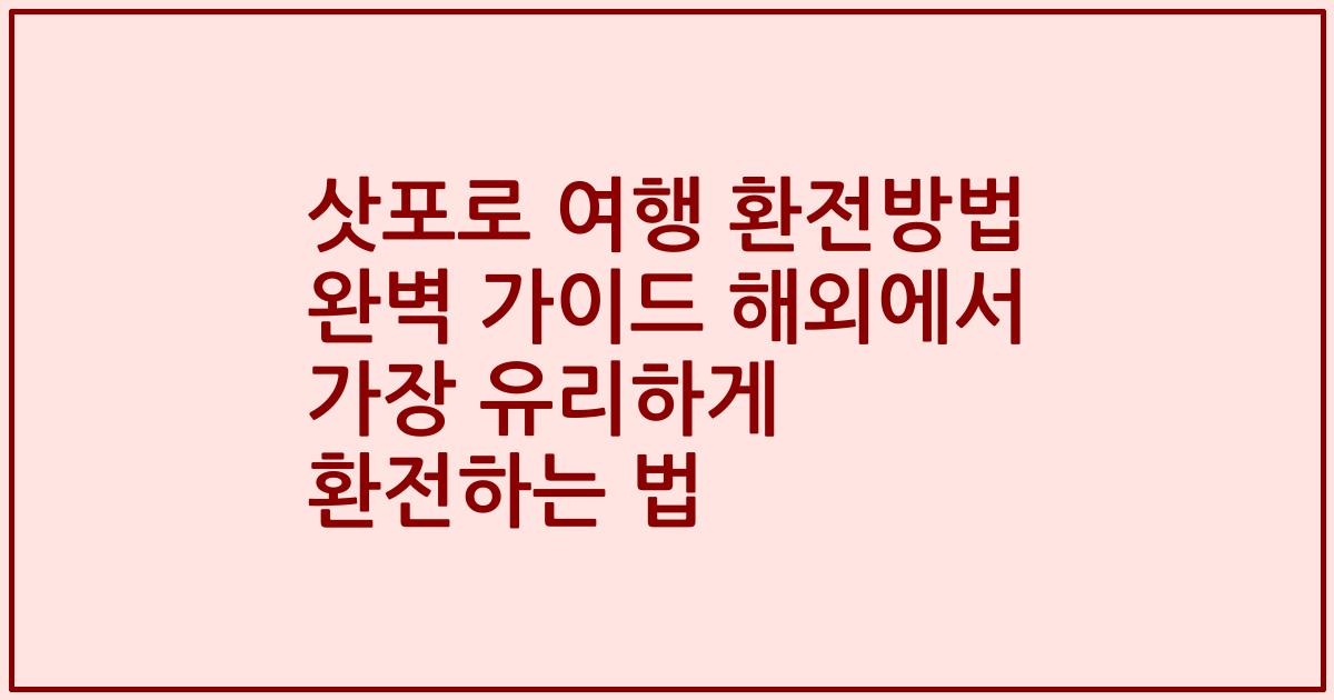 삿포로 여행 환전방법 완벽 가이드 해외에서 가장 유리하게 환전하는 법