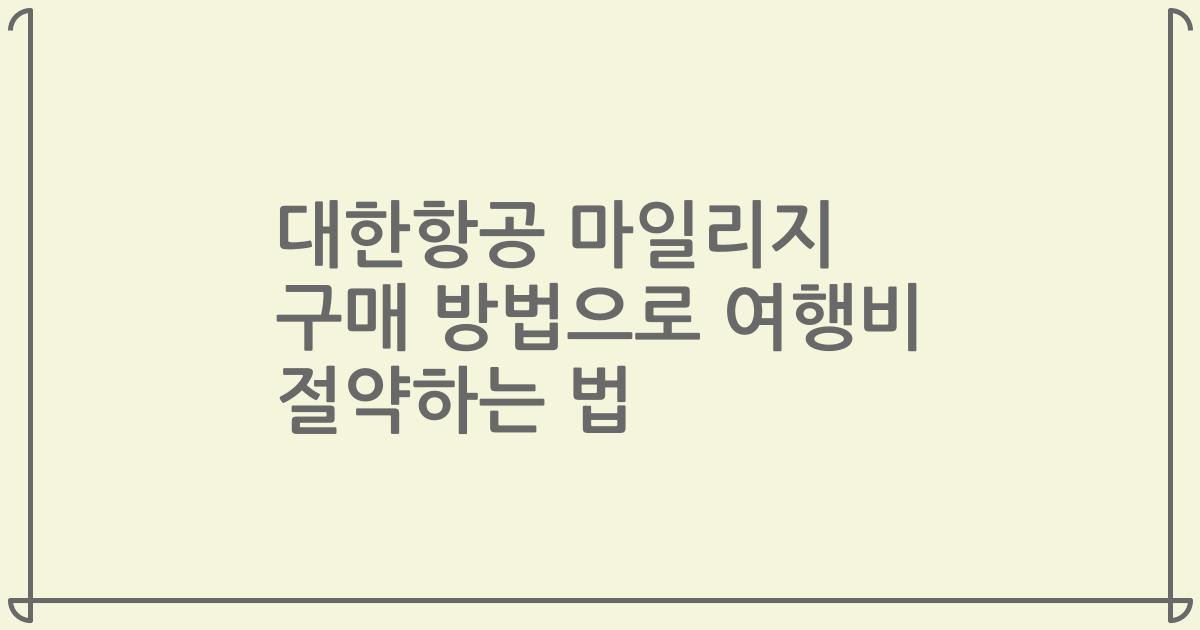 대한항공 마일리지 구매 방법으로 여행비 절약하는 법