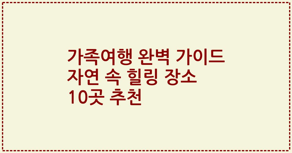 가족여행 완벽 가이드 자연 속 힐링 장소 10곳 추천