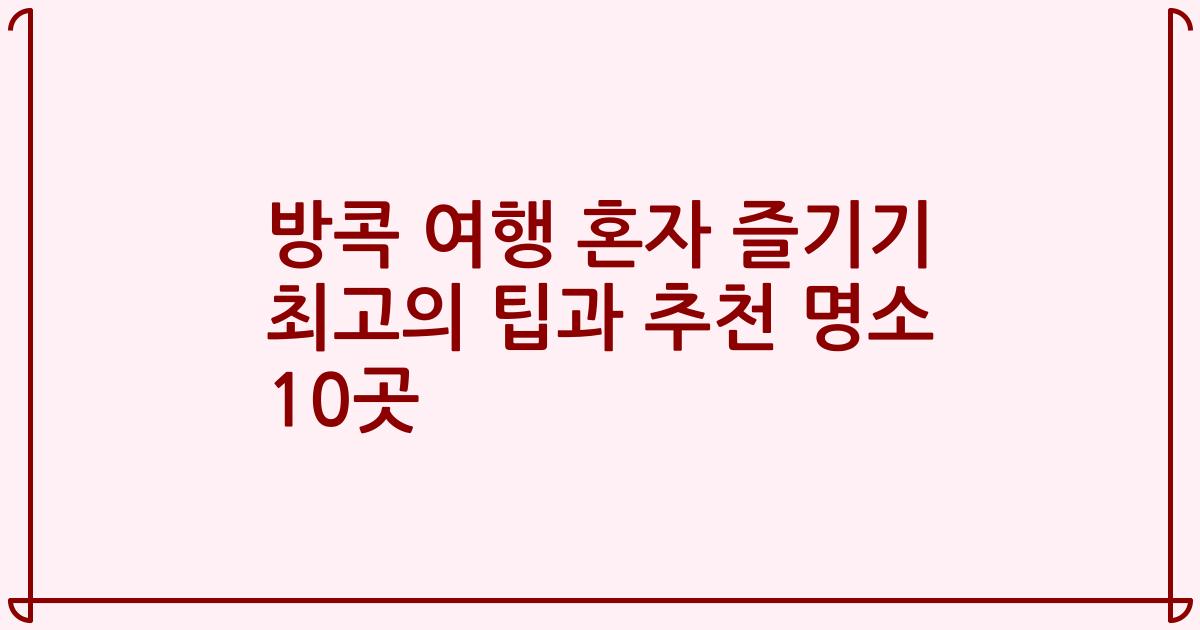 방콕 여행 혼자 즐기기 최고의 팁과 추천 명소 10곳