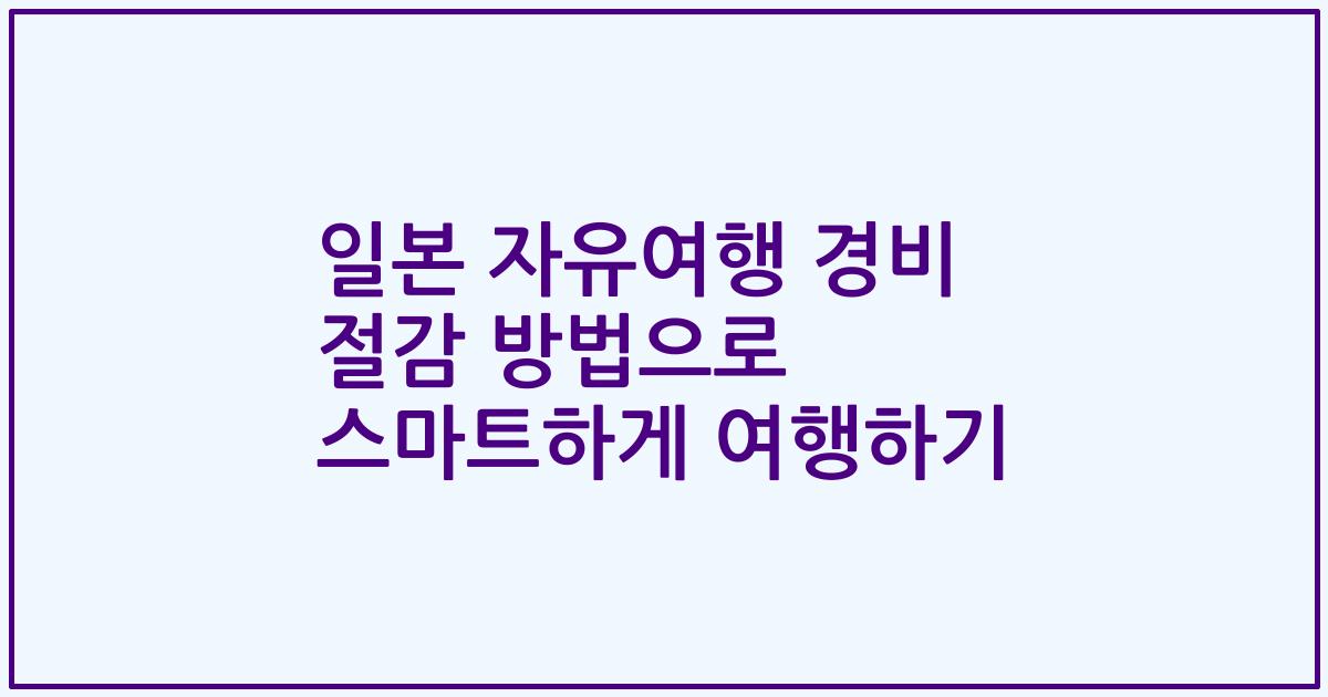 일본 자유여행 경비 절감 방법으로 스마트하게 여행하기