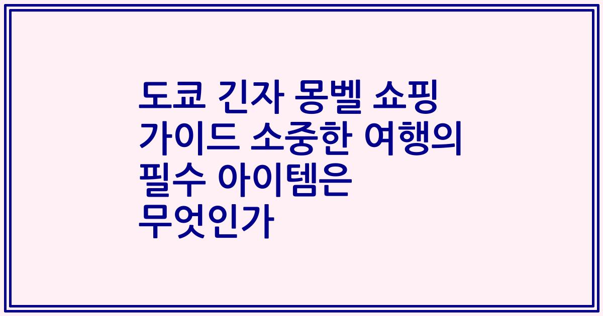 도쿄 긴자 몽벨 쇼핑 가이드 소중한 여행의 필수 아이템은 무엇인가