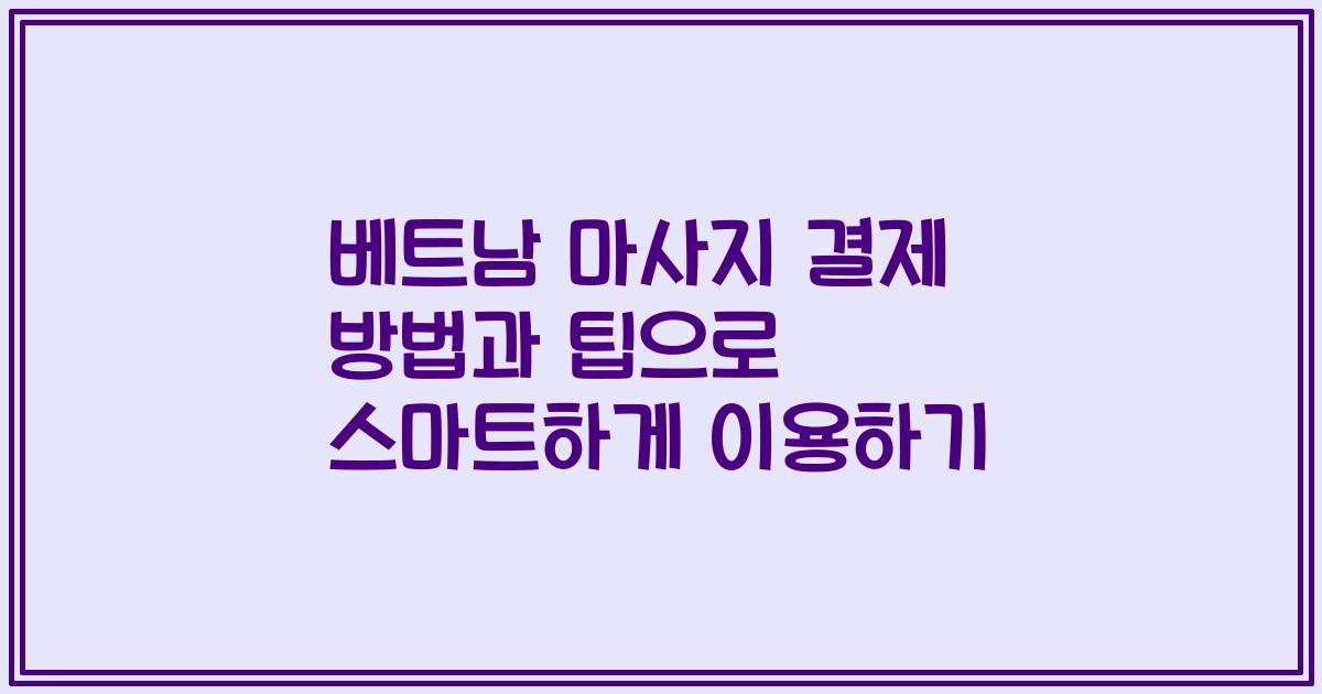 베트남 마사지 결제 방법과 팁으로 스마트하게 이용하기