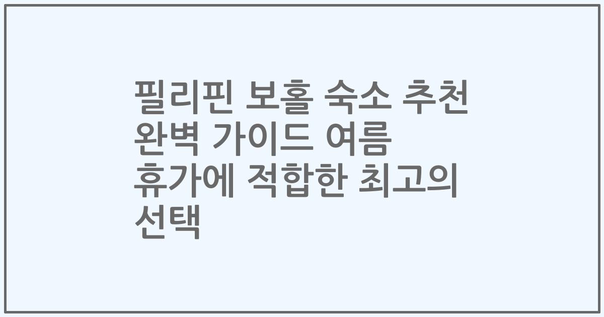 필리핀 보홀 숙소 추천 완벽 가이드 여름 휴가에 적합한 최고의 선택
