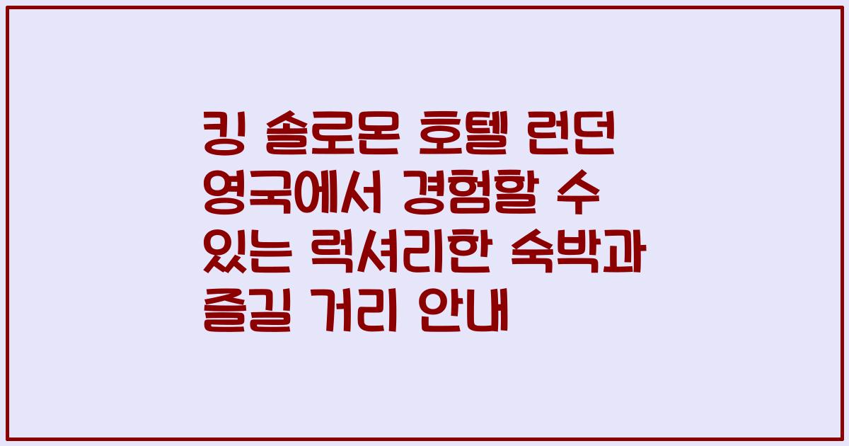 킹 솔로몬 호텔 런던 영국에서 경험할 수 있는 럭셔리한 숙박과 즐길 거리 안내