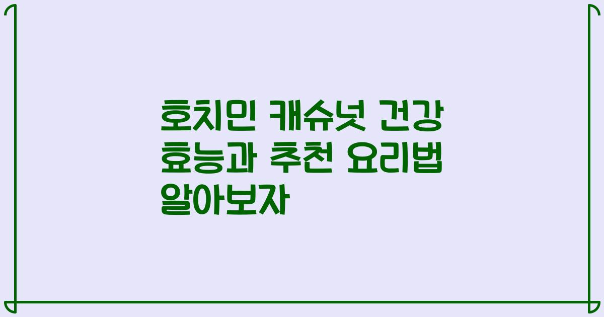 호치민 캐슈넛 건강 효능과 추천 요리법 알아보자
