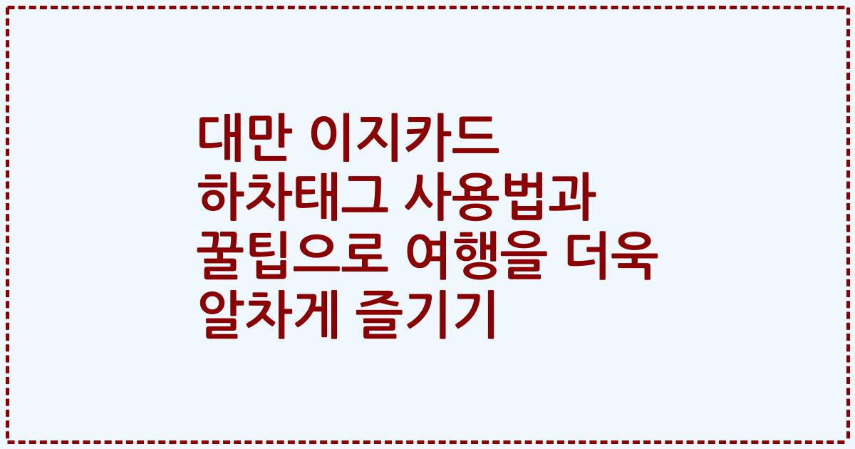 대만 이지카드 하차태그 사용법과 꿀팁으로 여행을 더욱 알차게 즐기기