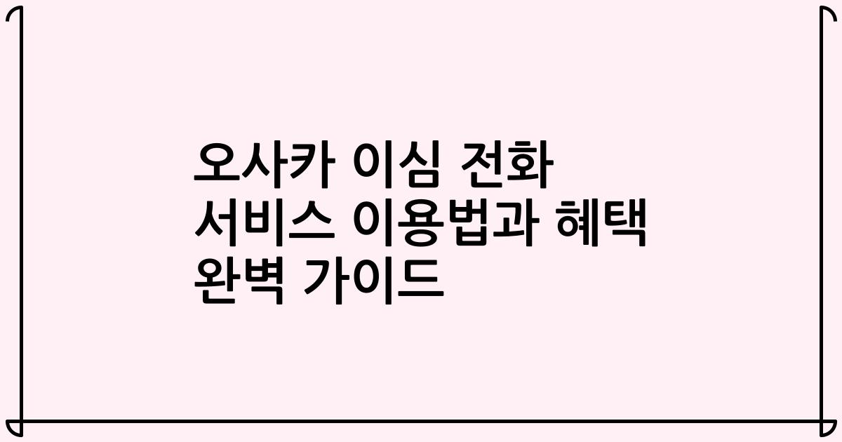 오사카 이심 전화 서비스 이용법과 혜택 완벽 가이드