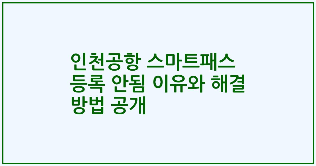 인천공항 스마트패스 등록 안됨 이유와 해결 방법 공개