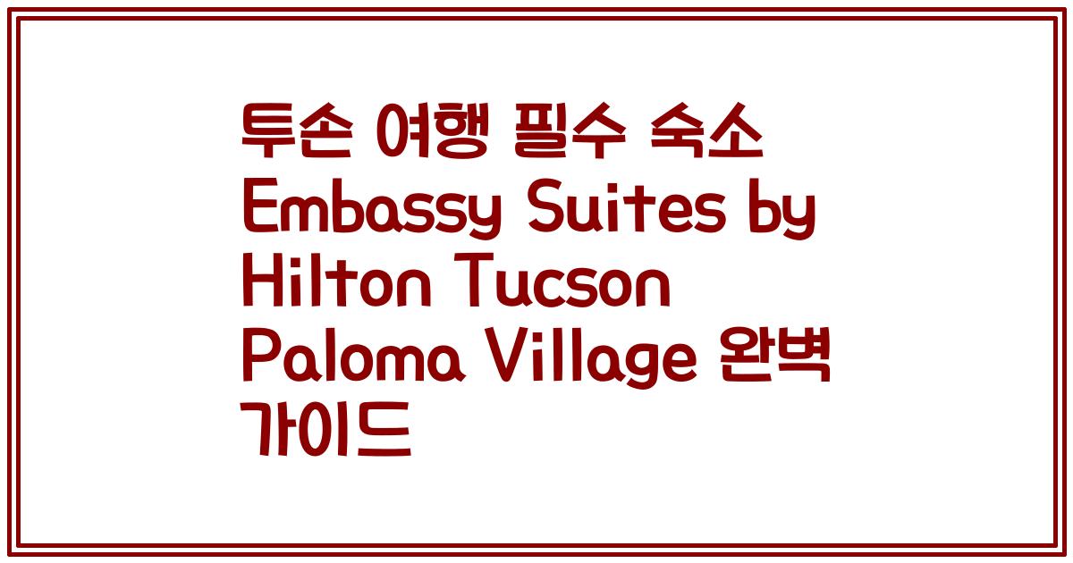 투손 여행 필수 숙소 Embassy Suites by Hilton Tucson Paloma Village 완벽 가이드