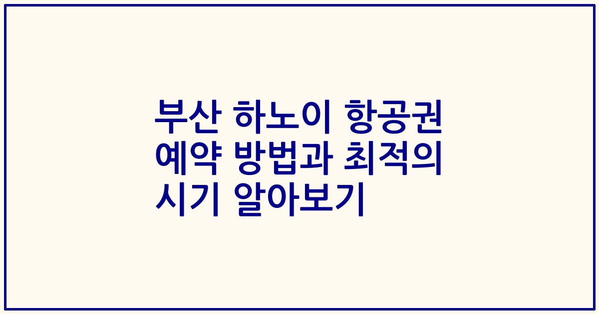 부산 하노이 항공권 예약 방법과 최적의 시기 알아보기