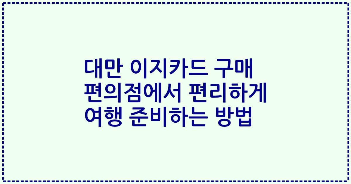 대만 이지카드 구매 편의점에서 편리하게 여행 준비하는 방법
