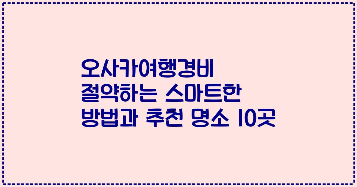 오사카여행경비 절약하는 스마트한 방법과 추천 명소 10곳
