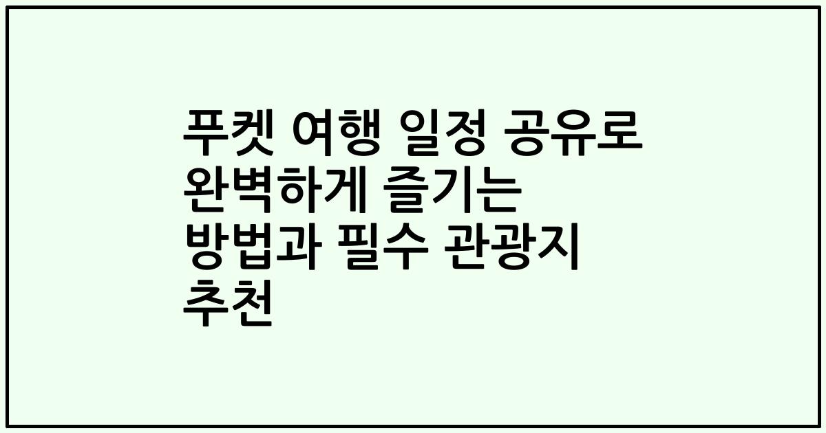 푸켓 여행 일정 공유로 완벽하게 즐기는 방법과 필수 관광지 추천