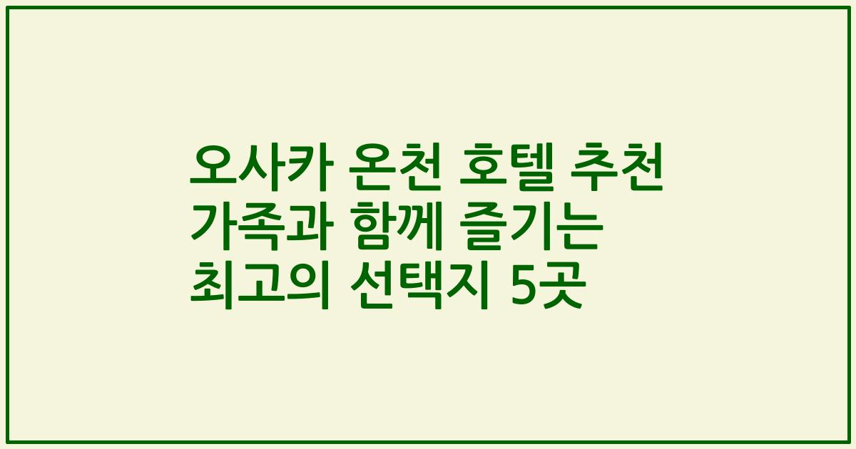 오사카 온천 호텔 추천 가족과 함께 즐기는 최고의 선택지 5곳