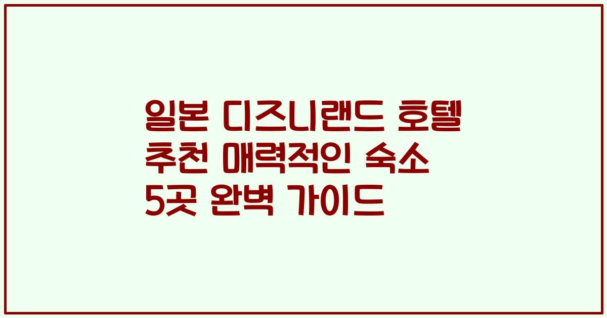 일본 디즈니랜드 호텔 추천 매력적인 숙소 5곳 완벽 가이드