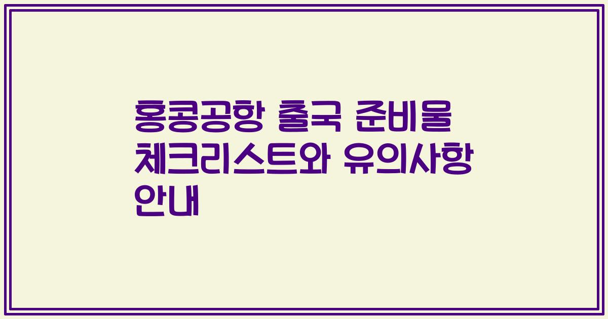 홍콩공항 출국 준비물 체크리스트와 유의사항 안내