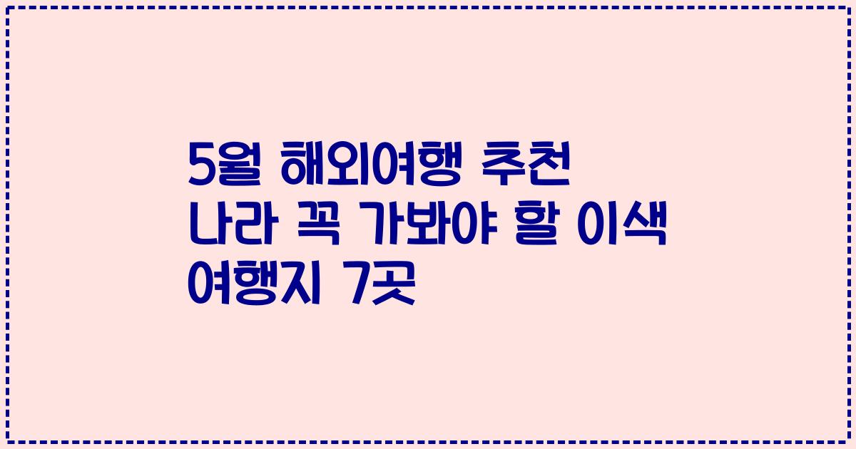 5월 해외여행 추천 나라 꼭 가봐야 할 이색 여행지 7곳