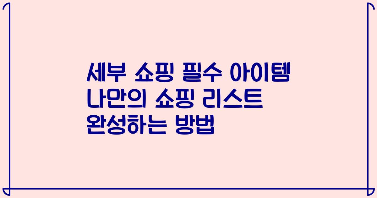 세부 쇼핑 필수 아이템 나만의 쇼핑 리스트 완성하는 방법