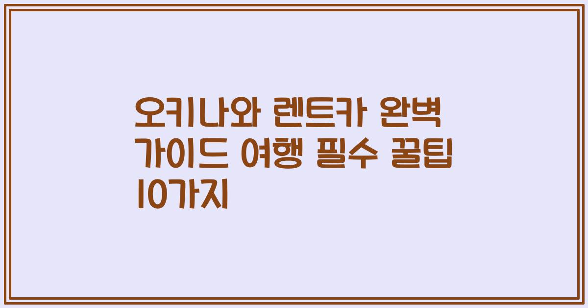 오키나와 렌트카 완벽 가이드 여행 필수 꿀팁 10가지