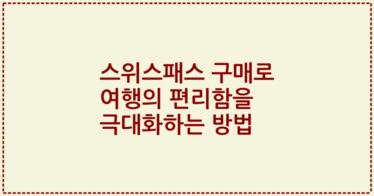 스위스패스 구매로 여행의 편리함을 극대화하는 방법