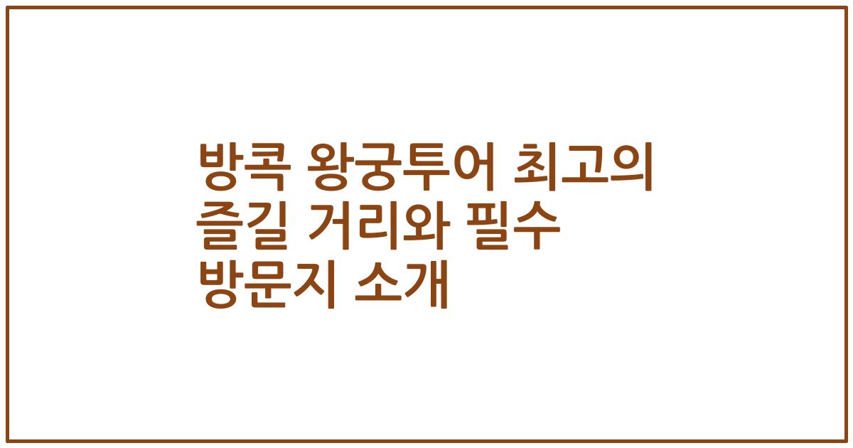 방콕 왕궁투어 최고의 즐길 거리와 필수 방문지 소개