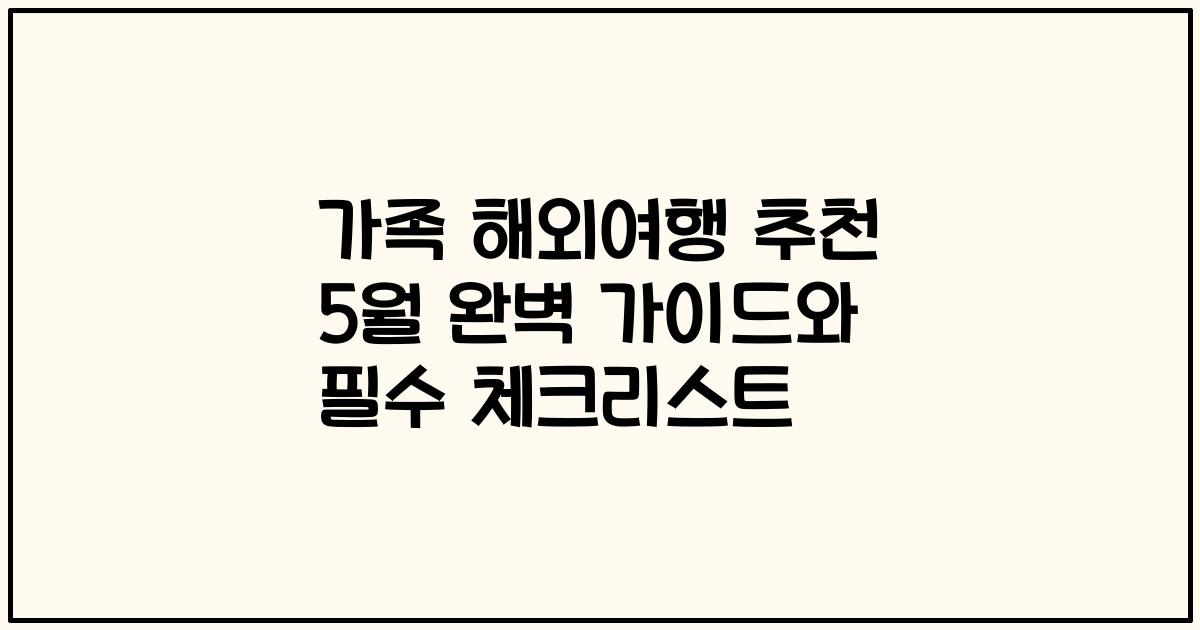 가족 해외여행 추천 5월 완벽 가이드와 필수 체크리스트