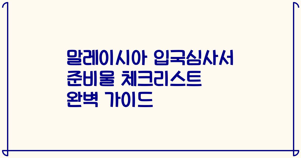 말레이시아 입국심사서 준비물 체크리스트 완벽 가이드