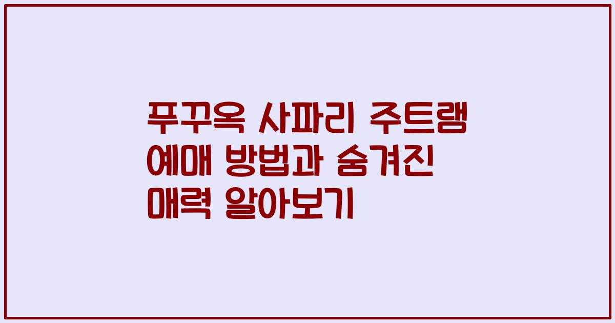 푸꾸옥 사파리 주트램 예매 방법과 숨겨진 매력 알아보기