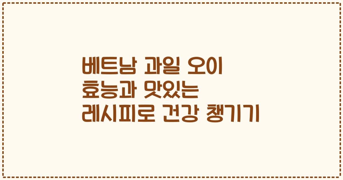 베트남 과일 오이 효능과 맛있는 레시피로 건강 챙기기