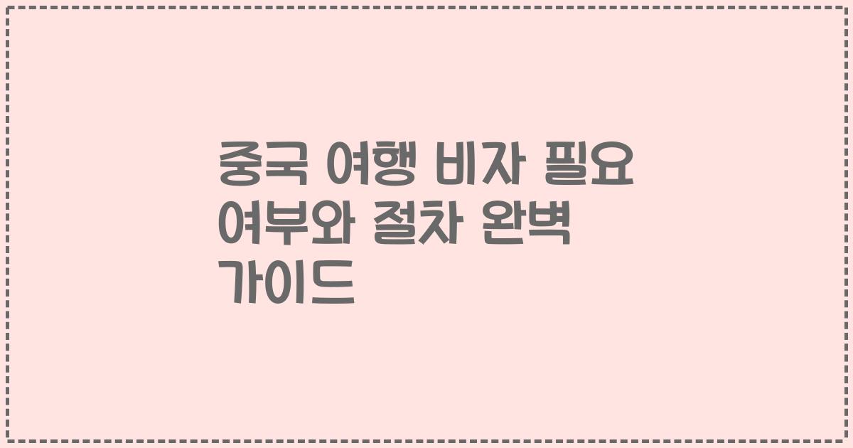 중국 여행 비자 필요 여부와 절차 완벽 가이드