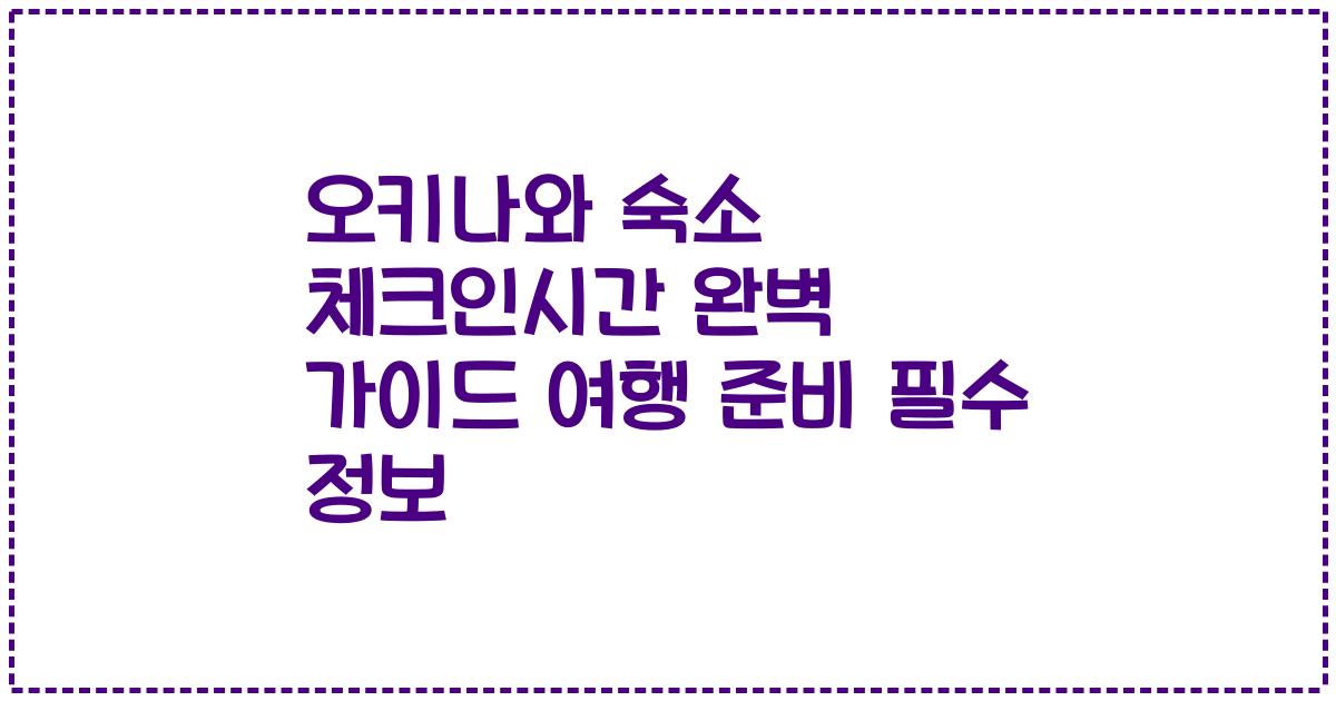 오키나와 숙소 체크인시간 완벽 가이드 여행 준비 필수 정보