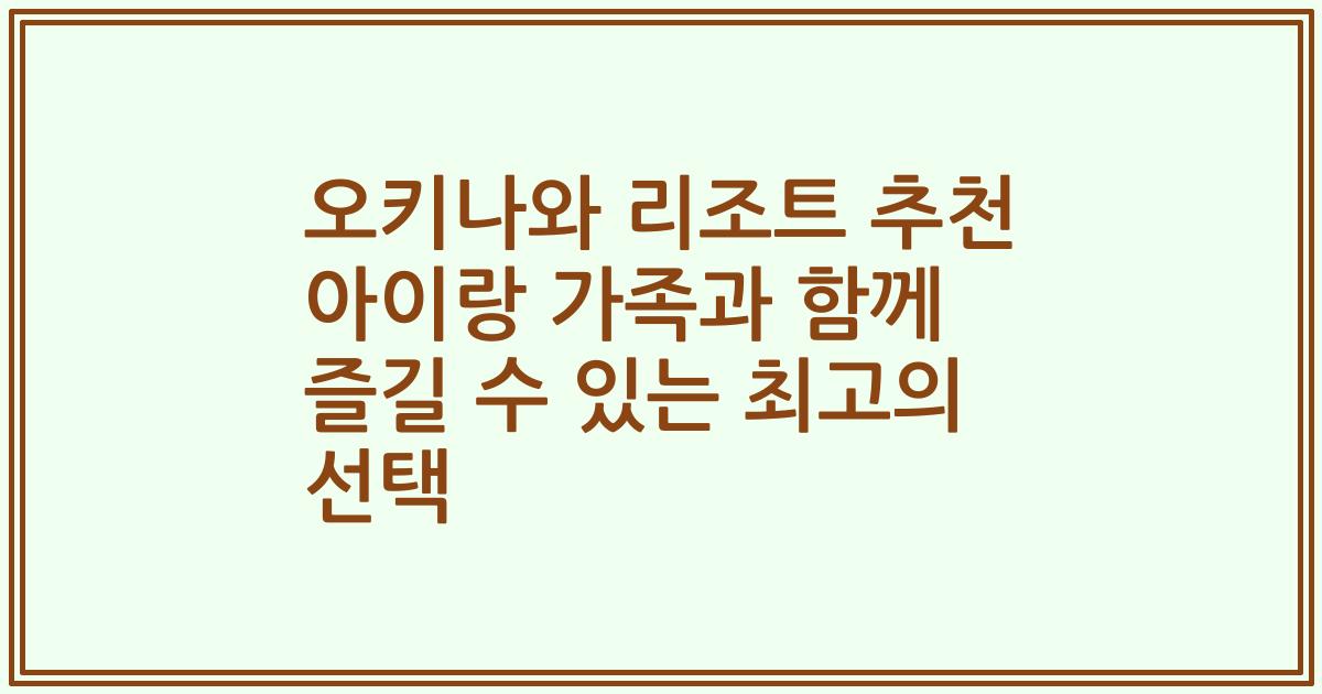 오키나와 리조트 추천 아이랑 가족과 함께 즐길 수 있는 최고의 선택