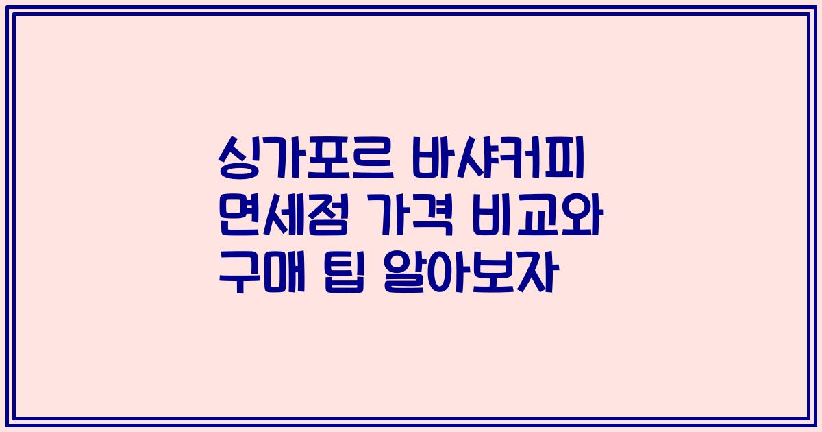 싱가포르 바샤커피 면세점 가격 비교와 구매 팁 알아보자