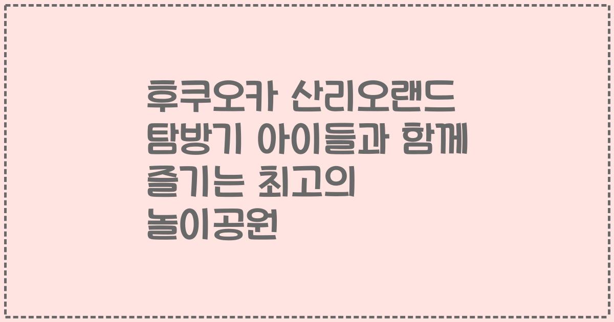 후쿠오카 산리오랜드 탐방기 아이들과 함께 즐기는 최고의 놀이공원
