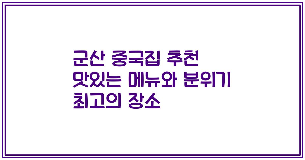 군산 중국집 추천 맛있는 메뉴와 분위기 최고의 장소