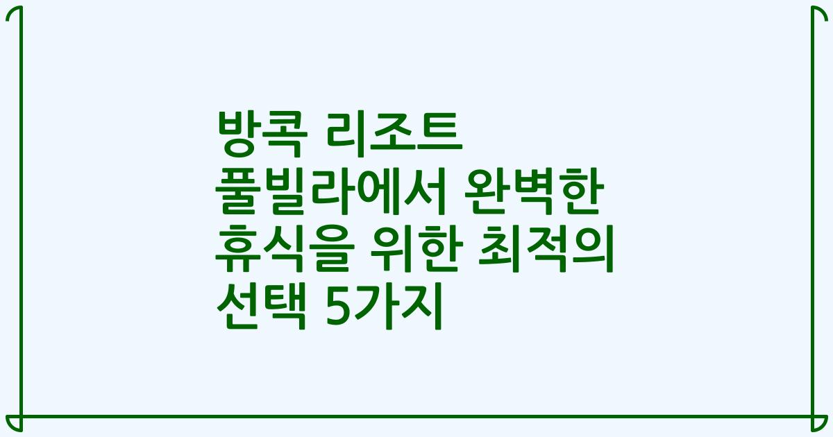방콕 리조트 풀빌라에서 완벽한 휴식을 위한 최적의 선택 5가지