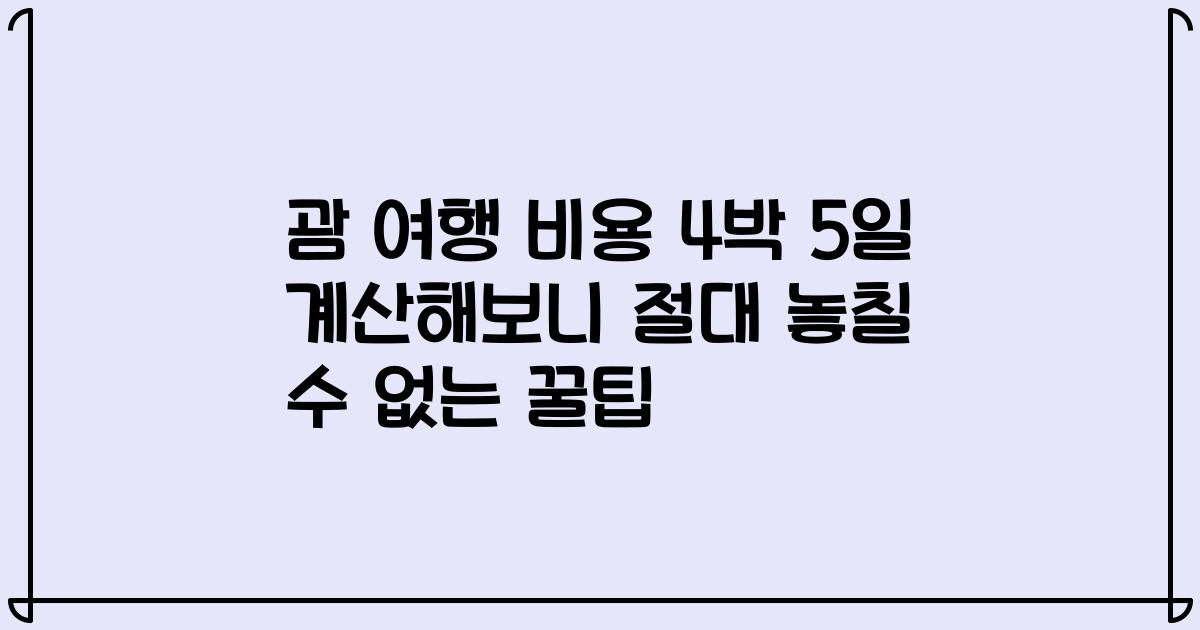 괌 여행 비용 4박 5일 계산해보니 절대 놓칠 수 없는 꿀팁