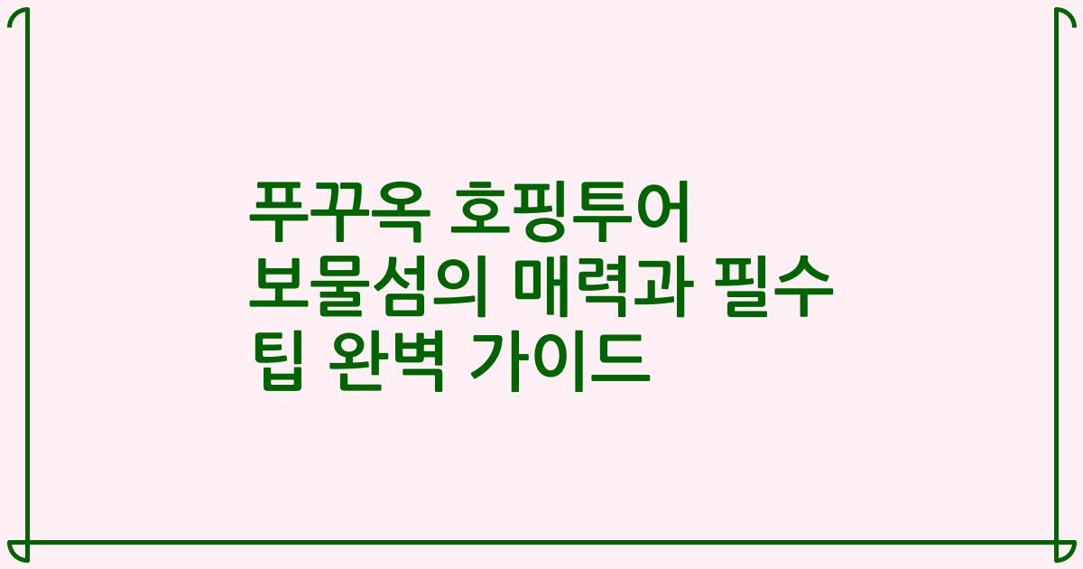 푸꾸옥 호핑투어 보물섬의 매력과 필수 팁 완벽 가이드