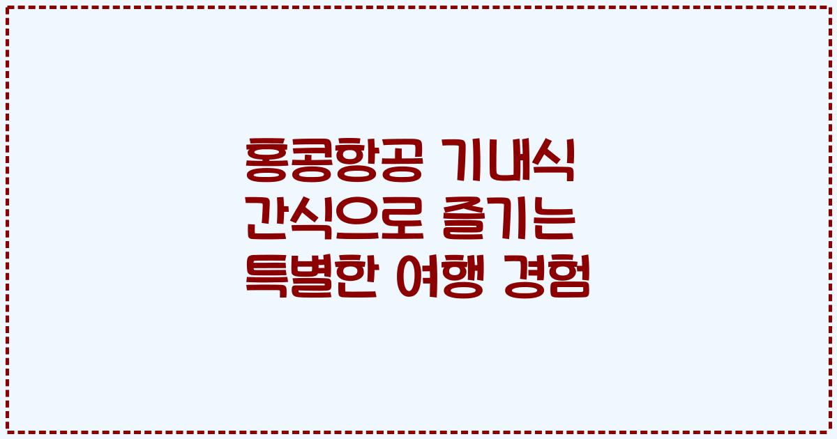 홍콩항공 기내식 간식으로 즐기는 특별한 여행 경험