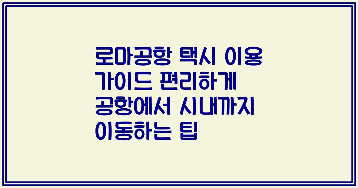 로마공항 택시 이용 가이드 편리하게 공항에서 시내까지 이동하는 팁