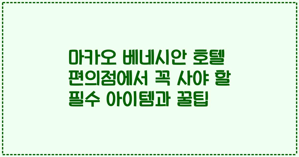 마카오 베네시안 호텔 편의점에서 꼭 사야 할 필수 아이템과 꿀팁